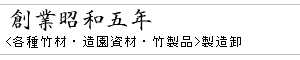 創業昭和五年　＜各種竹材・造園資材・竹製品＞製造卸